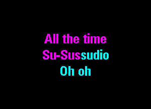 All the time

Su-Sussudio
Oh oh