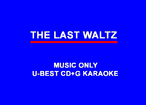 THE LAST WALTZ

MUSIC ONLY
U-BEST CDi'G KARAOKE