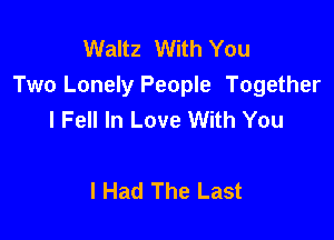 Waltz With You
Two Lonely People Together
I Fell In Love With You

I Had The Last