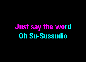 Just say the word

on Su-Sussudio
