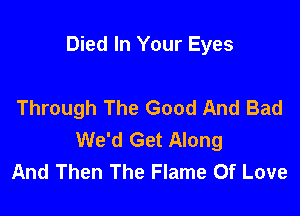 Died In Your Eyes

Through The Good And Bad

We'd Get Along
And Then The Flame Of Love