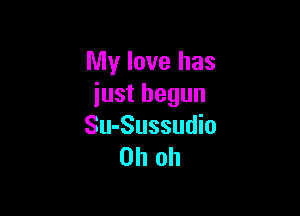 My love has
just begun

Su-Sussudio
Oh oh