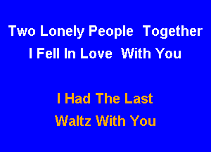Two Lonely People Together
I Fell In Love With You

I Had The Last
Waltz With You