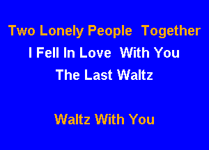 Two Lonely People Together
I Fell In Love With You
The Last Waltz

Waltz With You