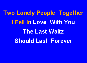 Two Lonely People Together
I Fell In Love With You
The Last Waltz

Should Last Forever