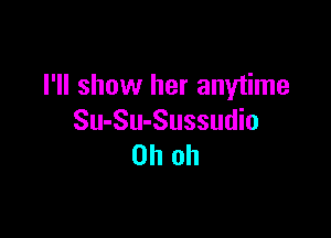 I'll show her anytime

Su-Su-Sussudio
Oh oh