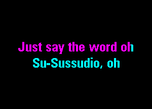 Just say the word oh

Su-Sussudio, oh