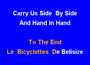 Carry Us Side By Side
And Hand In Hand

To The End
Le Bicyclettes De Belisize