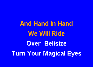 And Hand In Hand
We Will Ride

Over Belisize
Turn Your Magical Eyes