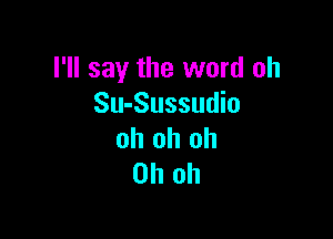 I'll say the word oh
Su-Sussudio

oh oh oh
Oh oh