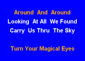 Around And Around
Looking At All We Found
Carry Us Thru The Sky

Turn Your Magical Eyes