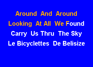 Around And Around
Looking At All We Found
Carry Us Thru The Sky

Le Bicyclettes De Belisize