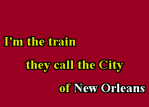 I'm the train

they call the City

of New Orleans