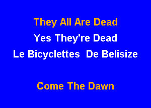 They All Are Dead
Yes They're Dead

Le Bicyclettes De Belisize

Come The Dawn