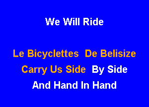 We Will Ride

Le Bicyclettes De Belisize
Carry Us Side By Side
And Hand In Hand