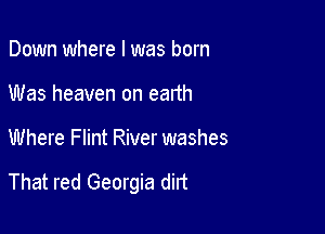 Down where I was born
Was heaven on earth

Where Flint River washes

That red Georgia dirt