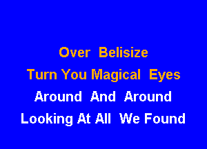 Over Belisize

Turn You Magical Eyes
Around And Around
Looking At All We Found