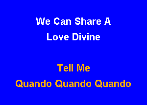 We Can Share A
Love Divine

Tell Me
Quando Quando Quando
