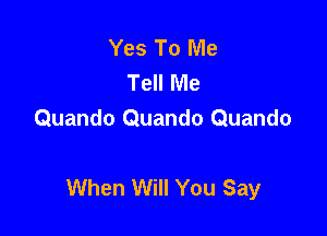 Yes To Me
Tell Me
Quando Quando Quando

When Will You Say