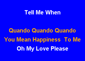 Tell Me When

Quando Quando Quando
You Mean Happiness To Me
Oh My Love Please