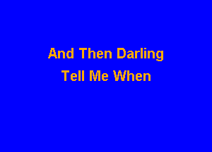 And Then Darling
Tell Me When