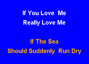 If You Love Me
Really Love Me

If The Sea
Should Suddenly Run Dry