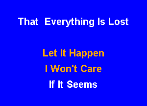 That Everything Is Lost

Let It Happen
I Won't Care
If It Seems