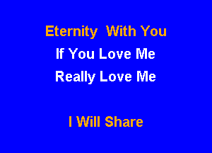 Eternity With You
If You Love Me

Really Love Me

lWill Share