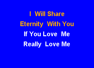 I Will Share
Eternity With You
If You Love Me

Really Love Me