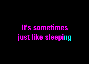 It's sometimes

iust like sleeping