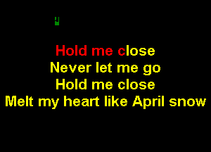 H

Hold me close
Never let me go

Hold me close
Melt my heart like April snow