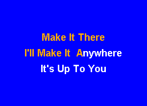 Make It There
I'll Make It Anywhere

It's Up To You