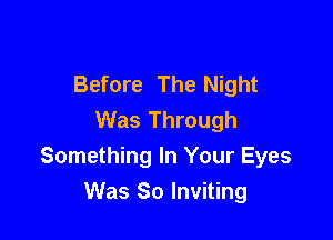 Before The Night
Was Through

Something In Your Eyes
Was So Inviting