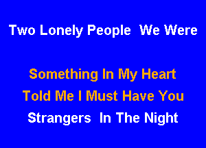 Two Lonely People We Were

Something In My Heart
Told Me I Must Have You
Strangers In The Night