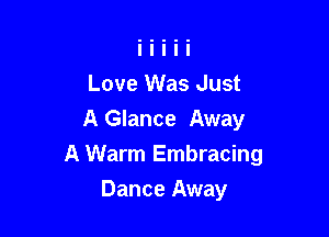 Love Was Just

A Glance Away
A Warm Embracing

Dance Away