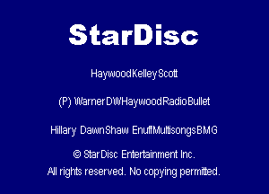 Starlisc

HaywoodKelley Scot!

(P) WarnerDWHaywood Radio Bullet

Hillary Dawn Shaw EanMumsongsBMG

(Q StarDisc Emertammem Inc
A1 rights resewed N0 copyng pelnted