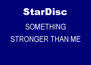 Starlisc
SOMETHING

STRONGER THAN ME