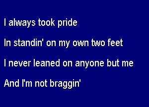 I always took pride

In standin' on my own two feet

I never leaned on anyone but me

And I'm not braggin'