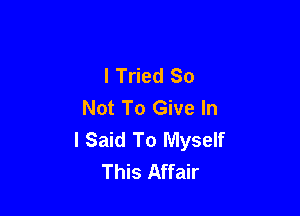 I Tried So
Not To Give In

I Said To Myself
This Affair