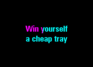 Win yourself

a cheap tray