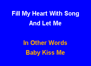 Fill My Heart With Song
And Let Me

In Other Words
Baby Kiss Me