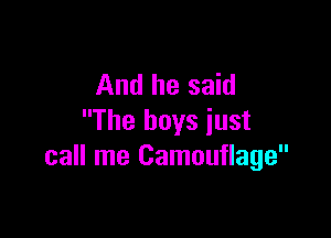 And he said

The boys just
call me Camouflage