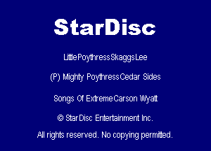 Starlisc

We Poymress SkaggsLee

(P) Mighty PoymressCedar Sides

Songs Of ExtremeCarson mryan

StarDisc Emertammem Inc
A1 nghts resewed, No copyng panned,