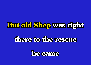 But old Shep was right

there to the rescue

he came