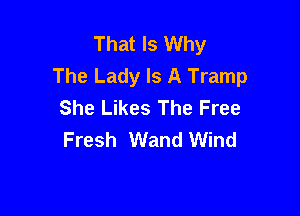 That Is Why
The Lady Is A Tramp
She Likes The Free

Fresh Wand Wind