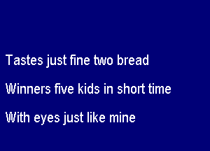 Tastes just fme two bread

Winners five kids in short time

With eyes just like mine