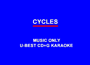 CYCLES

MUSIC ONLY
U-BEST CDi'G KARAOKE