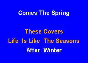 Comes The Spring

These Covers
Life Is Like The Seasons
After Winter