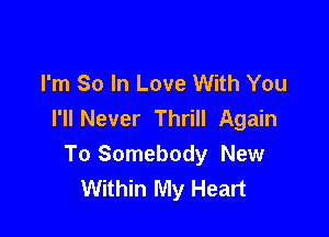 I'm So In Love With You
I'll Never Thrill Again

To Somebody New
Within My Heart