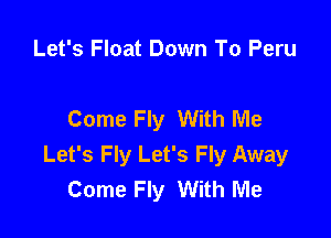 Let's Float Down To Peru

Come Fly With Me

Let's Fly Let's Fly Away
Come Fly With Me